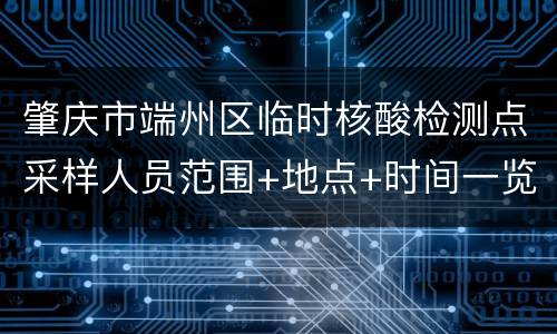 肇庆市端州区临时核酸检测点采样人员范围+地点+时间一览