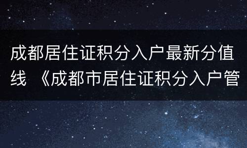 成都居住证积分入户最新分值线 《成都市居住证积分入户管理办法(试行》