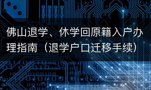 佛山退学、休学回原籍入户办理指南（退学户口迁移手续）