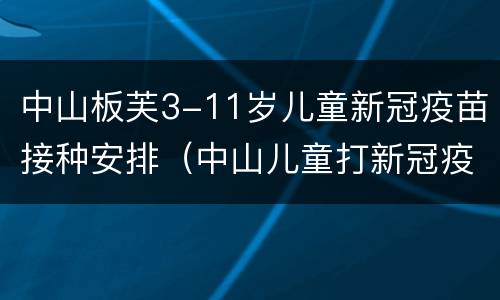 中山板芙3-11岁儿童新冠疫苗接种安排（中山儿童打新冠疫苗）