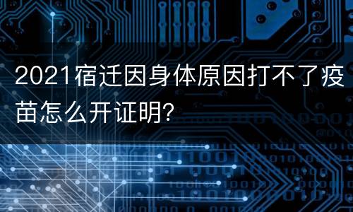 2021宿迁因身体原因打不了疫苗怎么开证明？