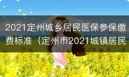 2021定州城乡居民医保参保缴费标准（定州市2021城镇居民医疗保险）