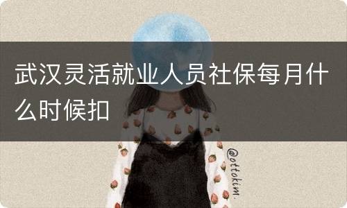 武汉灵活就业人员社保每月什么时候扣