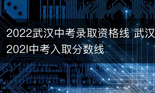 2022武汉中考录取资格线 武汉202l中考入取分数线
