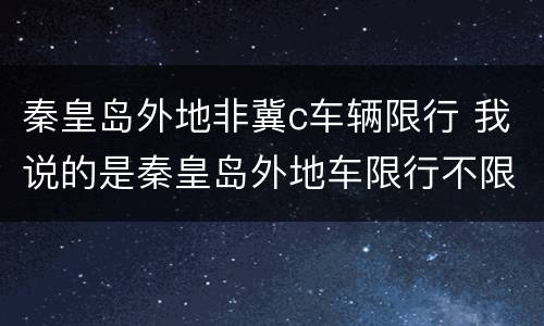秦皇岛外地非冀c车辆限行 我说的是秦皇岛外地车限行不限行
