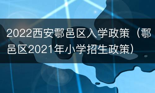 2022西安鄠邑区入学政策（鄠邑区2021年小学招生政策）