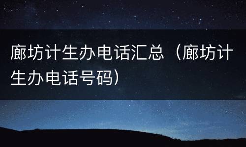廊坊计生办电话汇总（廊坊计生办电话号码）