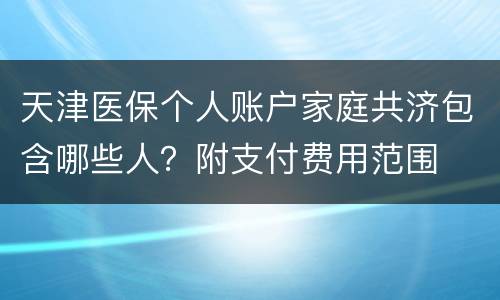 天津医保个人账户家庭共济包含哪些人？附支付费用范围