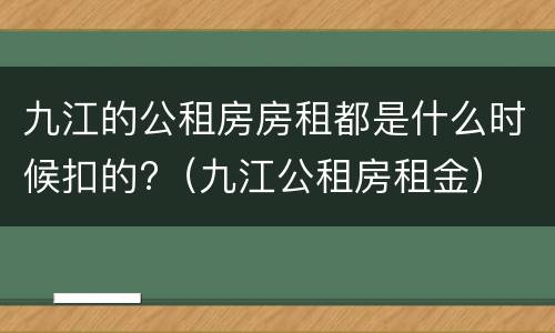 九江的公租房房租都是什么时候扣的?（九江公租房租金）