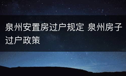 泉州安置房过户规定 泉州房子过户政策