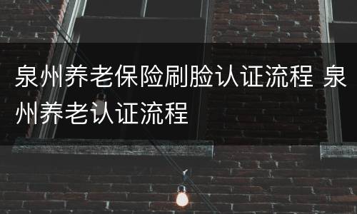 泉州养老保险刷脸认证流程 泉州养老认证流程