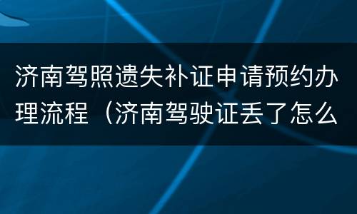 济南驾照遗失补证申请预约办理流程（济南驾驶证丢了怎么补办驾驶证）