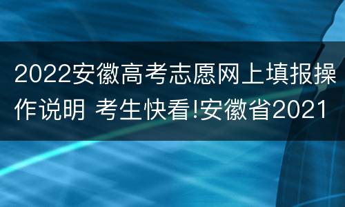 2022安徽高考志愿网上填报操作说明 考生快看!安徽省2021年高考志愿网上填报操作说明发布