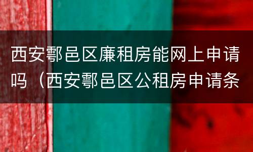 西安鄠邑区廉租房能网上申请吗（西安鄠邑区公租房申请条件）