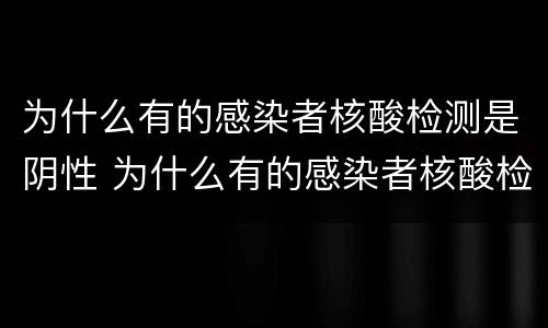 为什么有的感染者核酸检测是阴性 为什么有的感染者核酸检测是阴性的