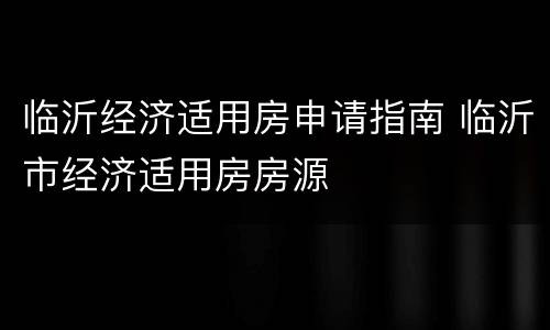 临沂经济适用房申请指南 临沂市经济适用房房源