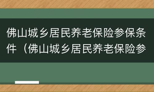 佛山城乡居民养老保险参保条件（佛山城乡居民养老保险参保条件是什么）