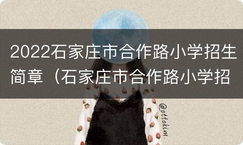 2022石家庄市合作路小学招生简章（石家庄市合作路小学招生范围）