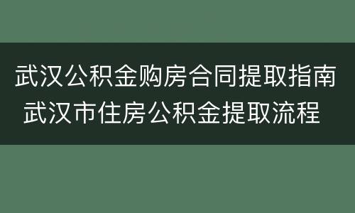 武汉公积金购房合同提取指南 武汉市住房公积金提取流程