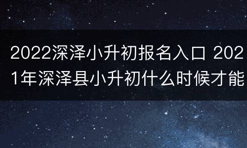 2022深泽小升初报名入口 2021年深泽县小升初什么时候才能报名