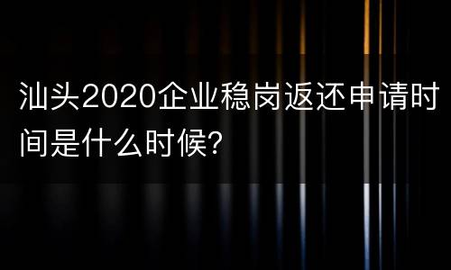 汕头2020企业稳岗返还申请时间是什么时候？