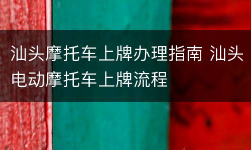汕头摩托车上牌办理指南 汕头电动摩托车上牌流程