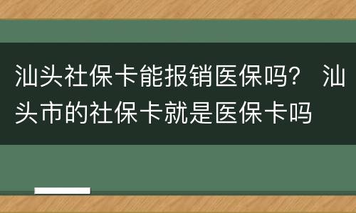 汕头社保卡能报销医保吗？ 汕头市的社保卡就是医保卡吗