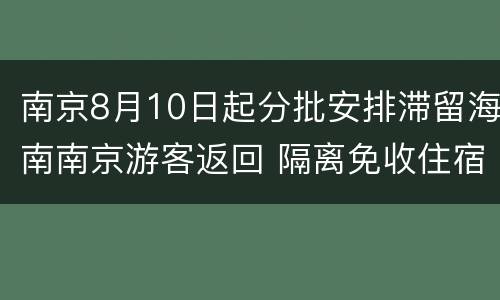南京8月10日起分批安排滞留海南南京游客返回 隔离免收住宿费