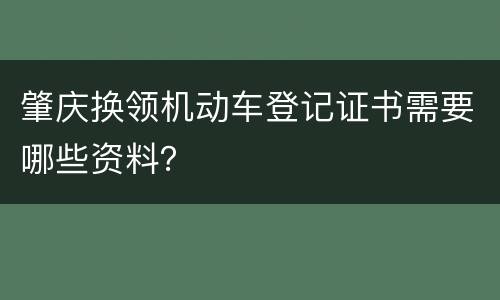 肇庆换领机动车登记证书需要哪些资料？
