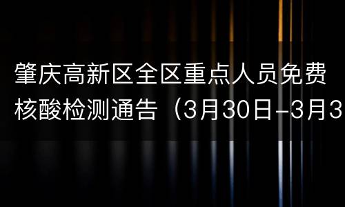 肇庆高新区全区重点人员免费核酸检测通告（3月30日-3月31日）
