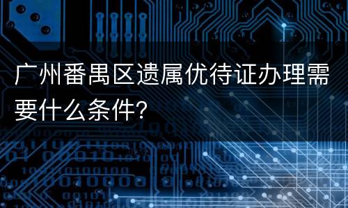 广州番禺区遗属优待证办理需要什么条件？