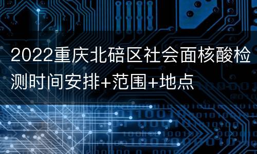 2022重庆北碚区社会面核酸检测时间安排+范围+地点
