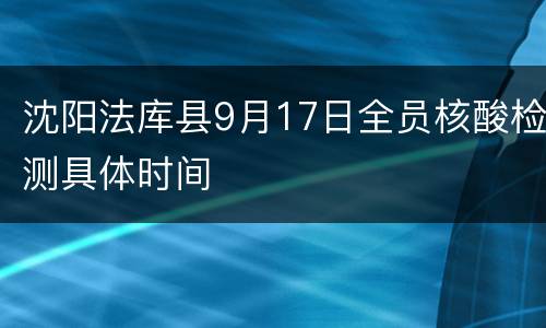 沈阳法库县9月17日全员核酸检测具体时间