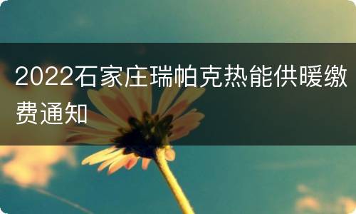 2022石家庄瑞帕克热能供暖缴费通知