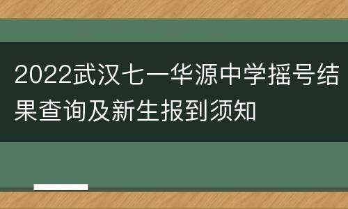 2022武汉七一华源中学摇号结果查询及新生报到须知