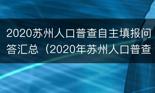 2020苏州人口普查自主填报问答汇总（2020年苏州人口普查）