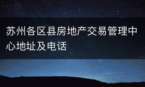 苏州各区县房地产交易管理中心地址及电话