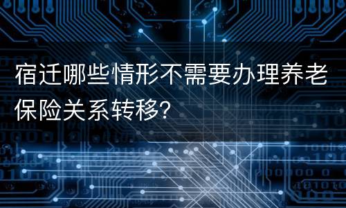 宿迁哪些情形不需要办理养老保险关系转移？