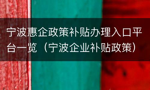 宁波惠企政策补贴办理入口平台一览（宁波企业补贴政策）