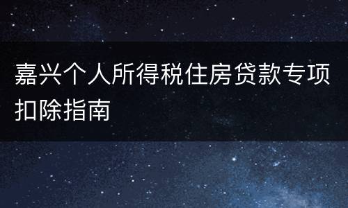 嘉兴个人所得税住房贷款专项扣除指南