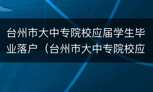 台州市大中专院校应届学生毕业落户（台州市大中专院校应届学生毕业落户政策）