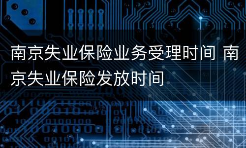 南京失业保险业务受理时间 南京失业保险发放时间