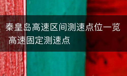 秦皇岛高速区间测速点位一览 高速固定测速点