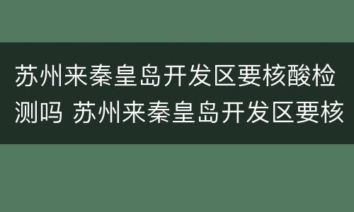 苏州来秦皇岛开发区要核酸检测吗 苏州来秦皇岛开发区要核酸检测吗现在