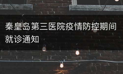 秦皇岛第三医院疫情防控期间就诊通知