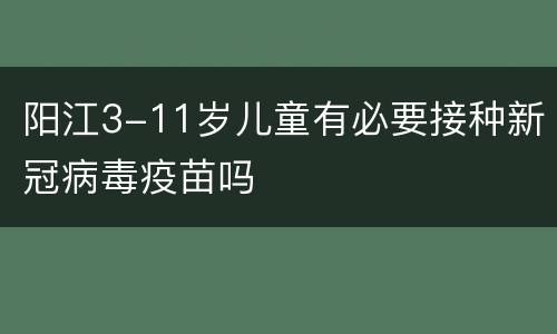 阳江3-11岁儿童有必要接种新冠病毒疫苗吗