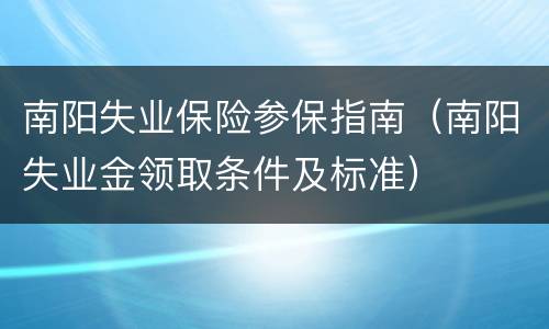南阳失业保险参保指南（南阳失业金领取条件及标准）