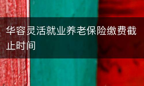华容灵活就业养老保险缴费截止时间