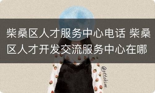 柴桑区人才服务中心电话 柴桑区人才开发交流服务中心在哪里