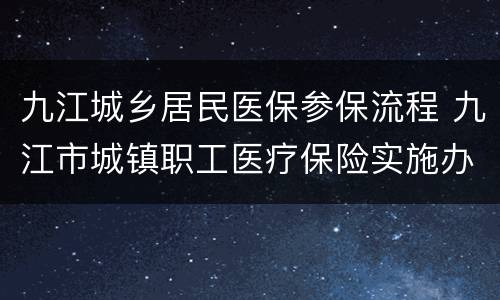 九江城乡居民医保参保流程 九江市城镇职工医疗保险实施办法
